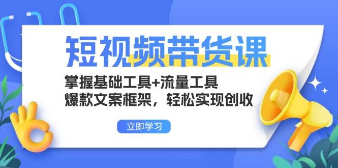 短视频带货课：掌握基础工具+流量工具，爆款文案框架，轻松实现创收-科景笔记