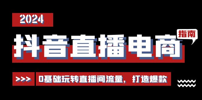 抖音直播电商运营必修课，0基础玩转直播间流量，打造爆款（29节）-科景笔记