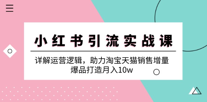 小红书引流实战课：详解运营逻辑，助力淘宝天猫销售增量，爆品打造月入10w-科景笔记