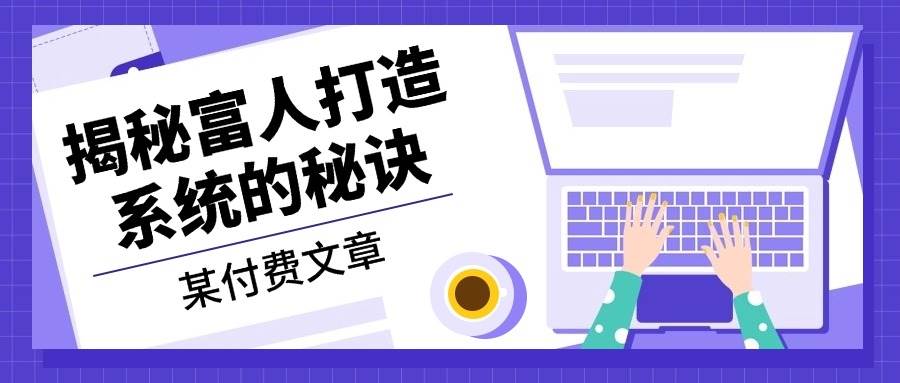 某付费文章：《揭秘富人打造系统的秘诀》-科景笔记