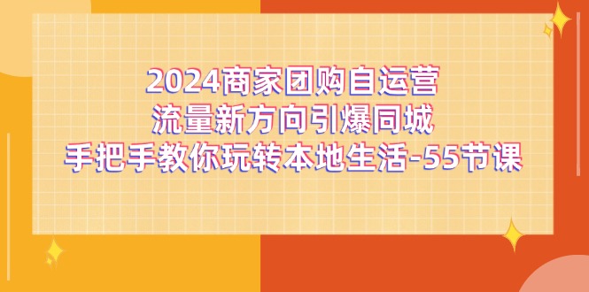 2024商家团购-自运营流量新方向引爆同城，手把手教你玩转本地生活-55节课-科景笔记