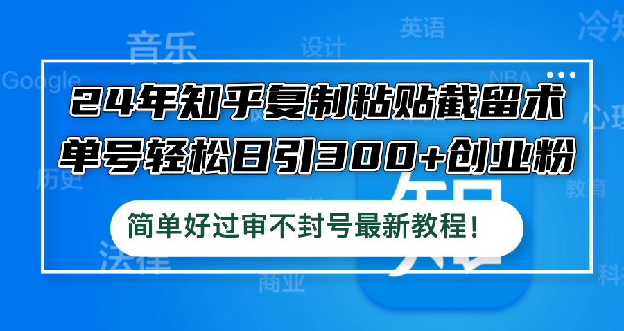 24年知乎复制粘贴截留术，单号轻松日引300+创业粉，简单好过审不封号最…-科景笔记