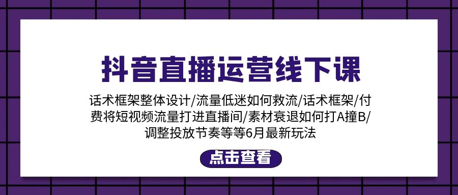 抖音直播运营线下课：话术框架/付费流量直播间/素材A撞B/等6月新玩法-科景笔记