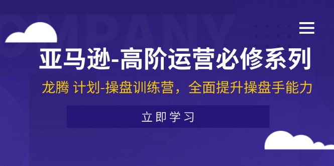 亚马逊-高阶运营必修系列，龙腾 计划-操盘训练营，全面提升操盘手能力-科景笔记