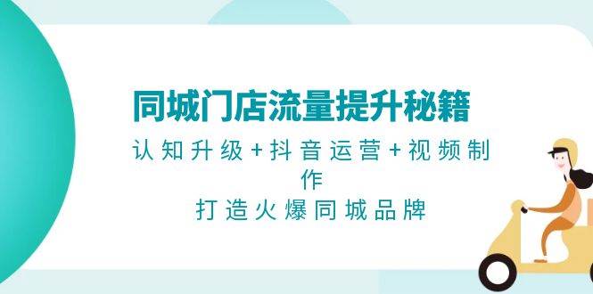 同城门店流量提升秘籍：认知升级+抖音运营+视频制作，打造火爆同城品牌-科景笔记