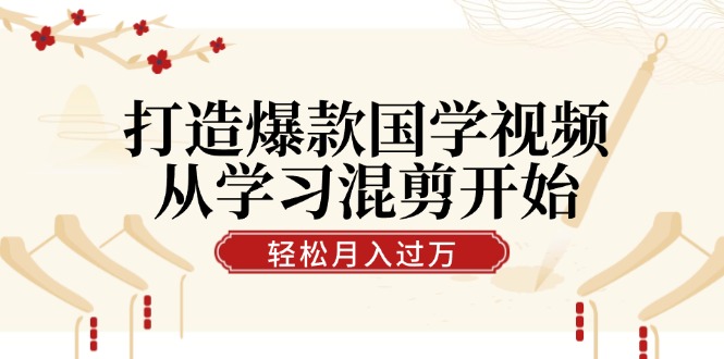 打造爆款国学视频，从学习混剪开始！轻松涨粉，视频号分成月入过万-科景笔记