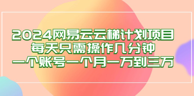 2024网易云梯计划项目，每天只需操作几分钟 一个账号一个月一万到三万-科景笔记