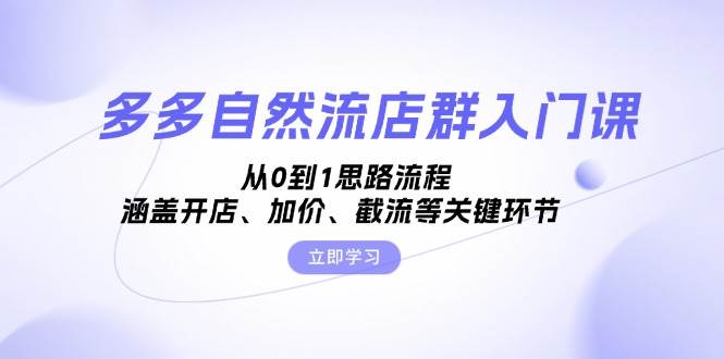 多多自然流店群入门课，从0到1思路流程，涵盖开店、加价、截流等关键环节-科景笔记