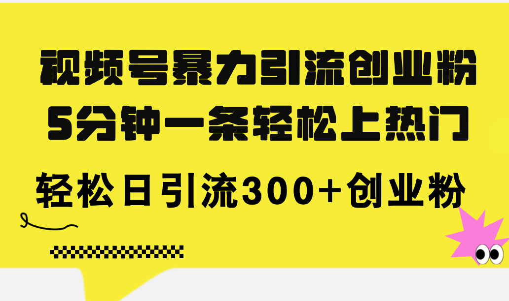 视频号暴力引流创业粉，5分钟一条轻松上热门，轻松日引流300+创业粉-科景笔记