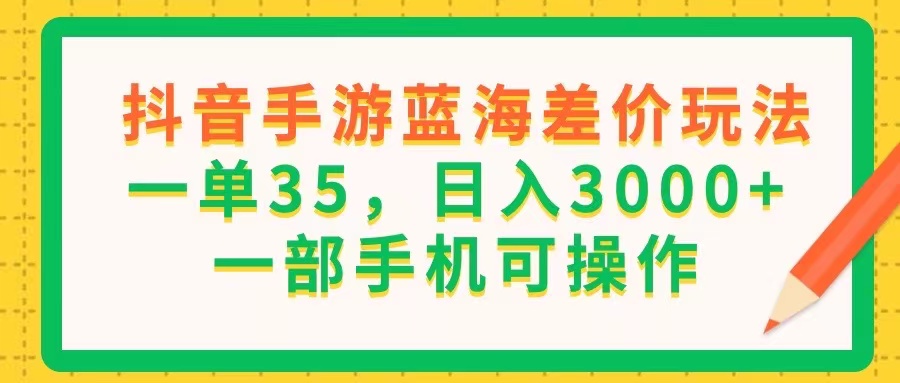 抖音手游蓝海差价玩法，一单35，日入3000+，一部手机可操作-科景笔记