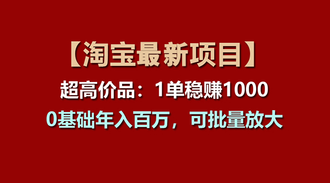 【淘宝项目】超高价品：1单赚1000多，0基础年入百万，可批量放大-科景笔记