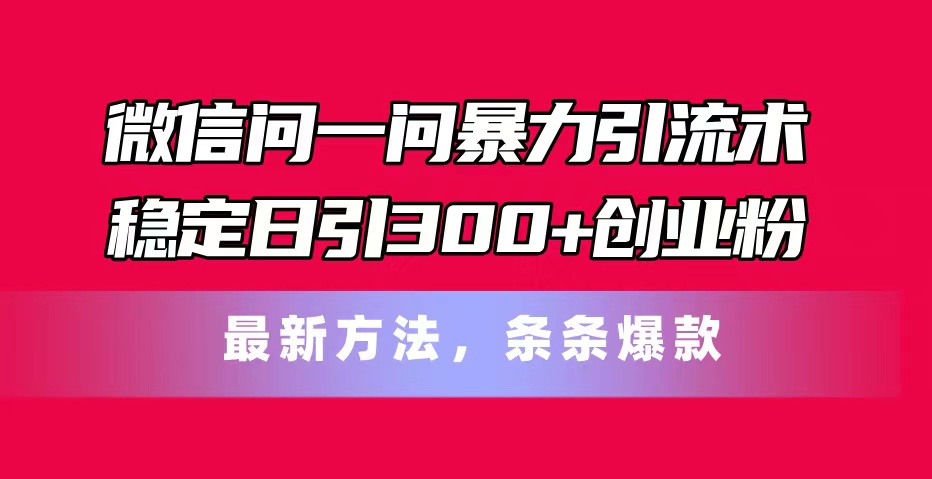 微信问一问暴力引流术，稳定日引300+创业粉，最新方法，条条爆款-科景笔记