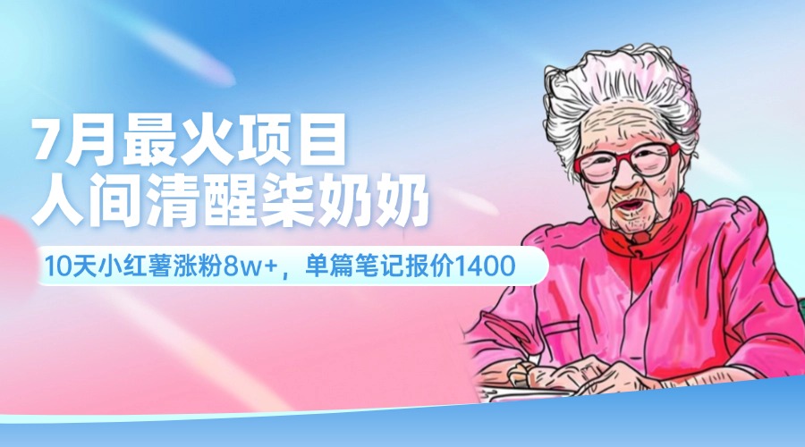 7月最火项目，人间清醒柒奶奶，10天小红薯涨粉8w+，单篇笔记报价1400.-科景笔记