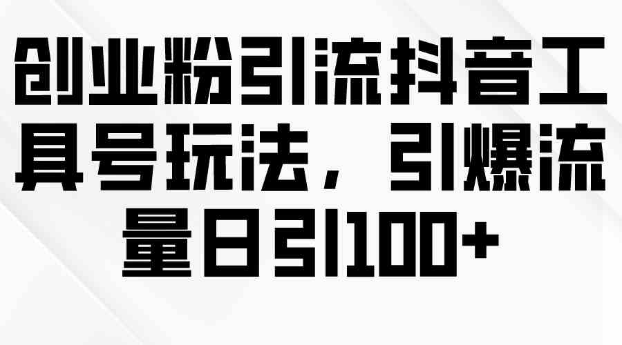 创业粉引流抖音工具号玩法，引爆流量日引100+-科景笔记