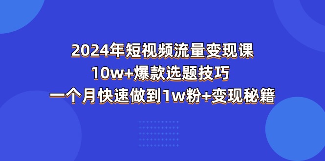 2024年短视频-流量变现课：10w+爆款选题技巧 一个月快速做到1w粉+变现秘籍-科景笔记