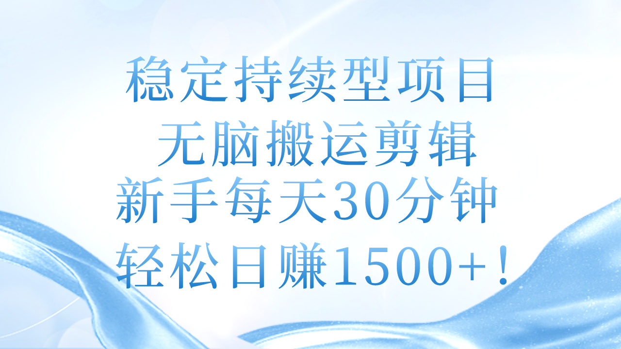 稳定持续型项目，无脑搬运剪辑，新手每天30分钟，轻松日赚1500+！-科景笔记