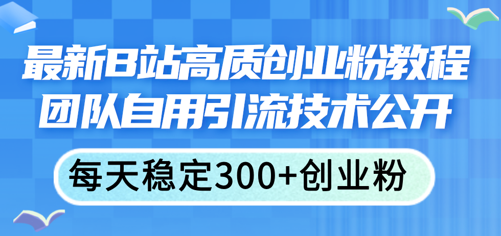 最新B站高质创业粉教程，团队自用引流技术公开，每天稳定300+创业粉-科景笔记