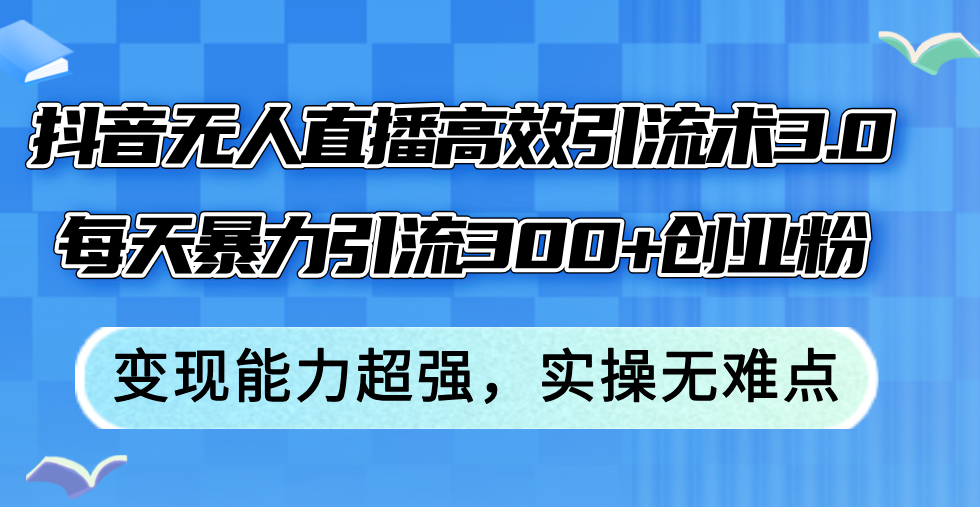 抖音无人直播高效引流术3.0，每天暴力引流300+创业粉，变现能力超强，…-科景笔记