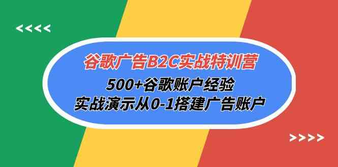 谷歌广告B2C实战特训营，500+谷歌账户经验，实战演示从0-1搭建广告账户-科景笔记