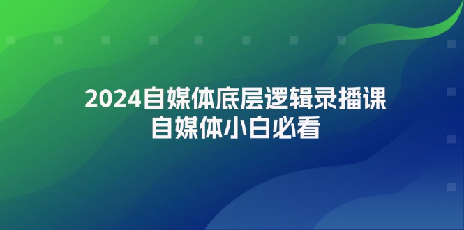 2024自媒体底层逻辑录播课，自媒体小白必看-科景笔记