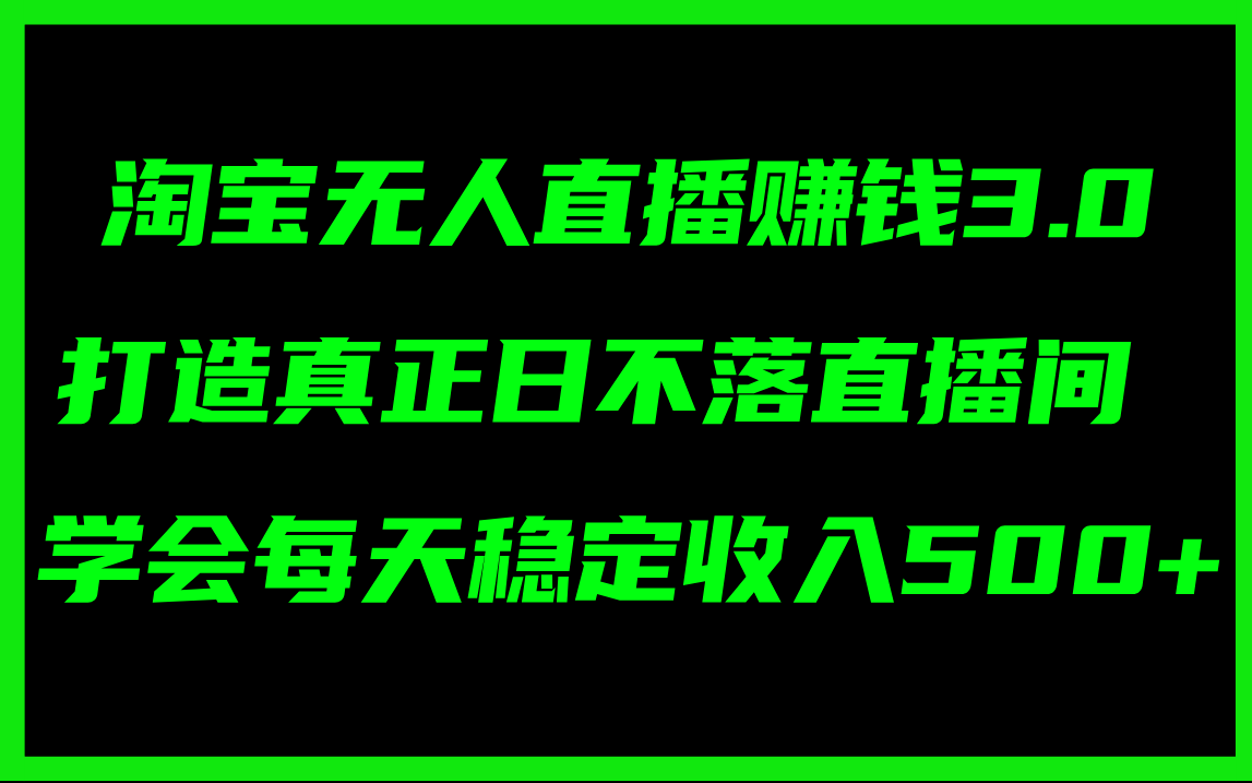 淘宝无人直播赚钱3.0，打造真正日不落直播间 ，学会每天稳定收入500+-科景笔记