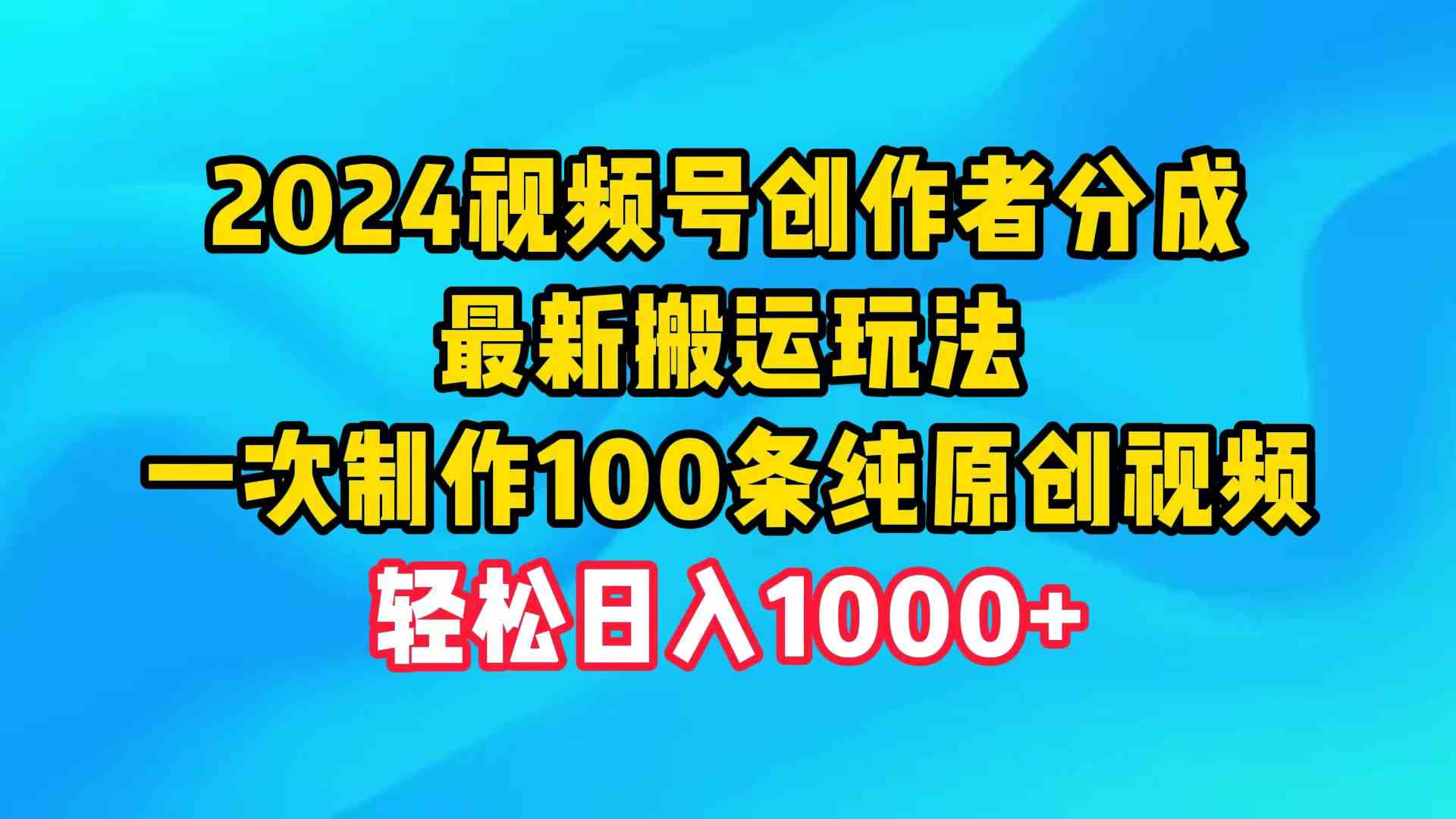 2024视频号创作者分成，最新搬运玩法，一次制作100条纯原创视频，日入1000+-科景笔记