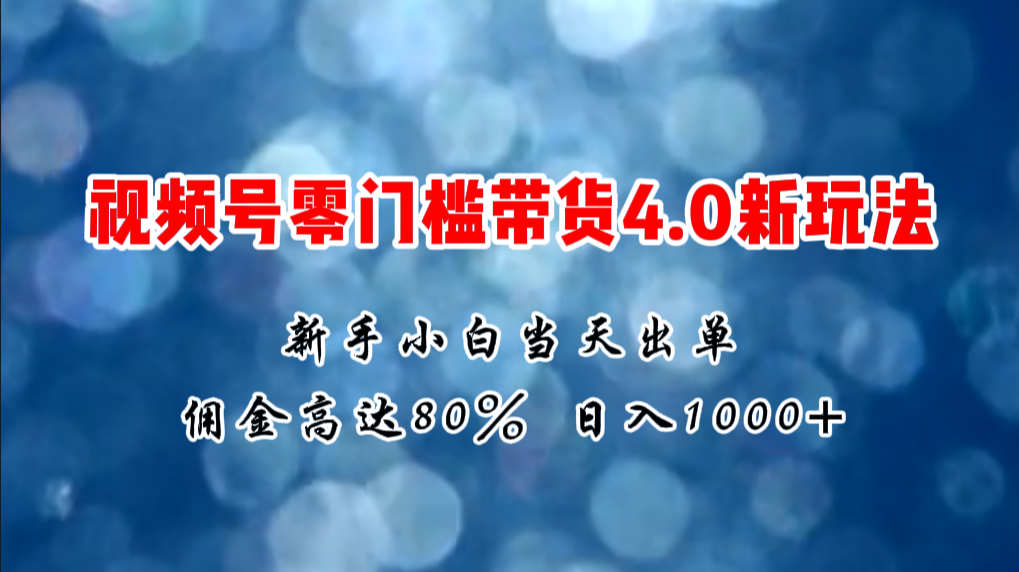 微信视频号零门槛带货4.0新玩法，新手小白当天见收益，日入1000+-科景笔记