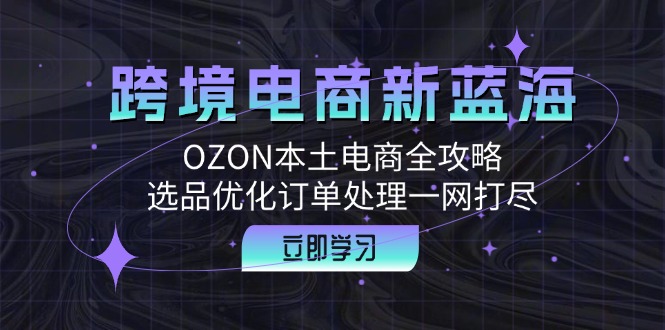 跨境电商新蓝海：OZON本土电商全攻略，选品优化订单处理一网打尽-科景笔记