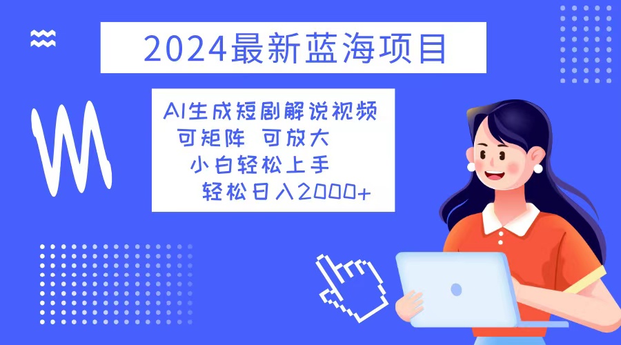 （12906期）2024最新蓝海项目 AI生成短剧解说视频 小白轻松上手 日入2000+-科景笔记