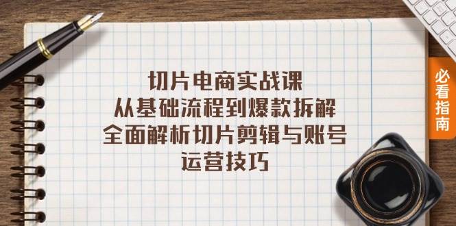 切片电商实战课：从基础流程到爆款拆解，全面解析切片剪辑与账号运营技巧-科景笔记