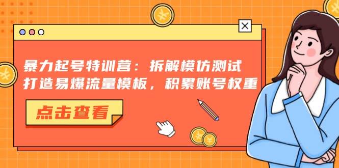 暴力起号特训营：拆解模仿测试，打造易爆流量模板，积累账号权重-科景笔记