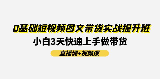 0基础短视频图文带货实战提升班(直播课+视频课)：小白3天快速上手做带货-科景笔记