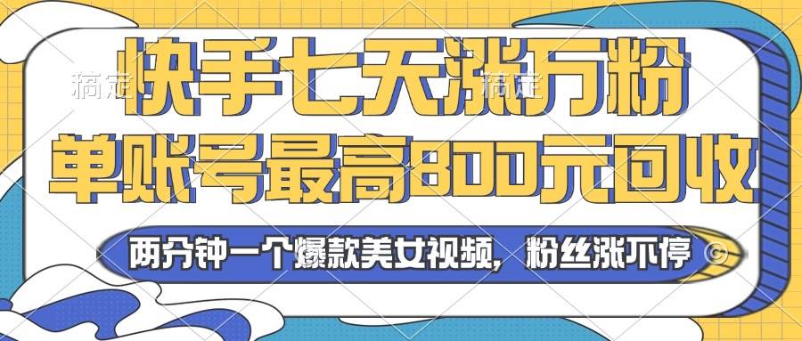 2024年快手七天涨万粉，但账号最高800元回收。两分钟一个爆款美女视频-科景笔记