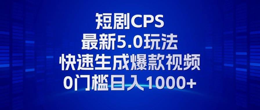 11月最新短剧CPS玩法，快速生成爆款视频，小白0门槛轻松日入1000+-科景笔记