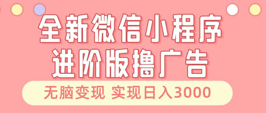 全新微信小程序进阶版撸广告 无脑变现睡后也有收入 日入3000＋-科景笔记