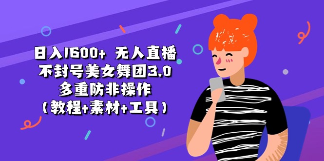 日入1600+ 无人直播不封号美女舞团3.0 多重防非操作（教程+素材+工具）-科景笔记