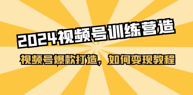 2024视频号训练营，视频号爆款打造，如何变现教程（20节课）-科景笔记