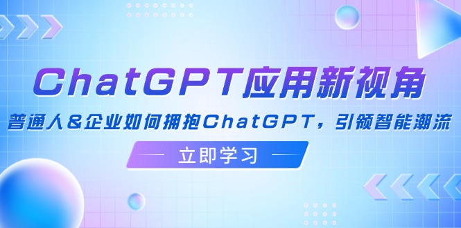 ChatGPT应用新视角：普通人&企业如何拥抱ChatGPT，引领智能潮流-科景笔记