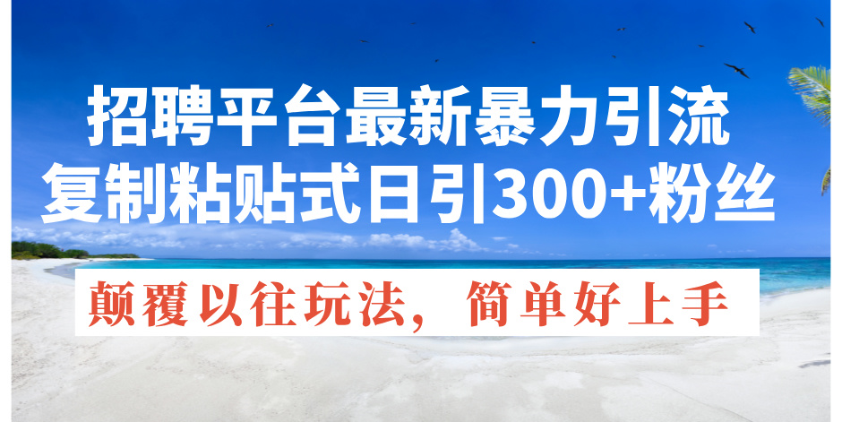 招聘平台最新暴力引流，复制粘贴式日引300+粉丝，颠覆以往垃圾玩法，简…-科景笔记