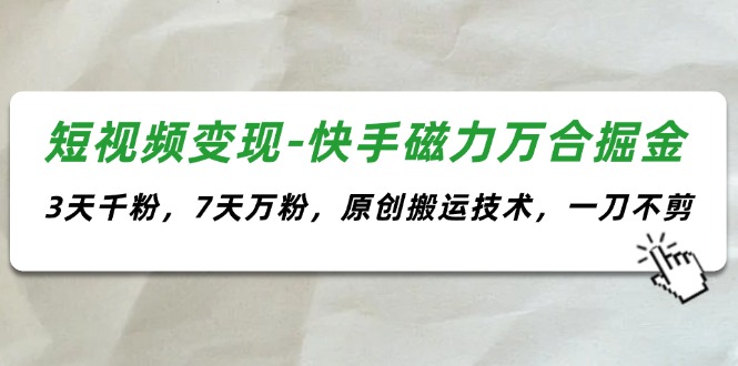 短视频变现-快手磁力万合掘金，3天千粉，7天万粉，原创搬运技术，一刀不剪-科景笔记