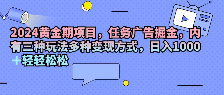 2024黄金期项目，任务广告掘金，内有三种玩法多种变现方式，日入1000+…-科景笔记