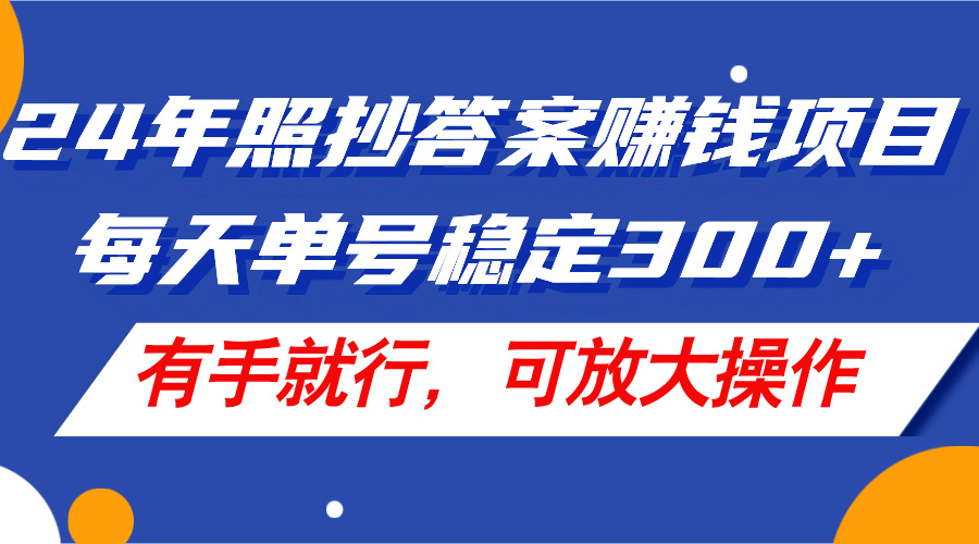 24年照抄答案赚钱项目，每天单号稳定300+，有手就行，可放大操作-科景笔记