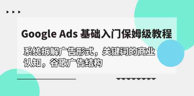 Google Ads 基础入门，系统拆解广告形式/关键词的商业认知/谷歌广告结构-科景笔记