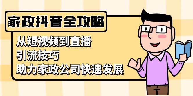 家政抖音运营指南：从短视频到直播，引流技巧，助力家政公司快速发展-科景笔记