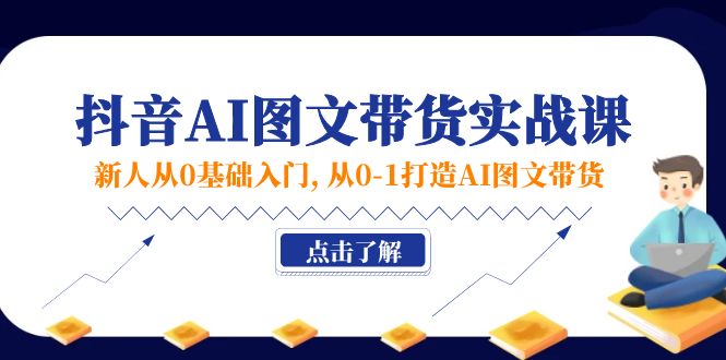 新人从0基础入门，抖音-AI图文带货实战课，从0-1打造AI图文带货-科景笔记