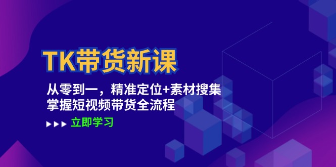 TK带货新课：从零到一，精准定位+素材搜集 掌握短视频带货全流程-科景笔记