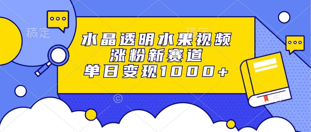 水晶透明水果视频，涨粉新赛道，单日变现1000+-科景笔记