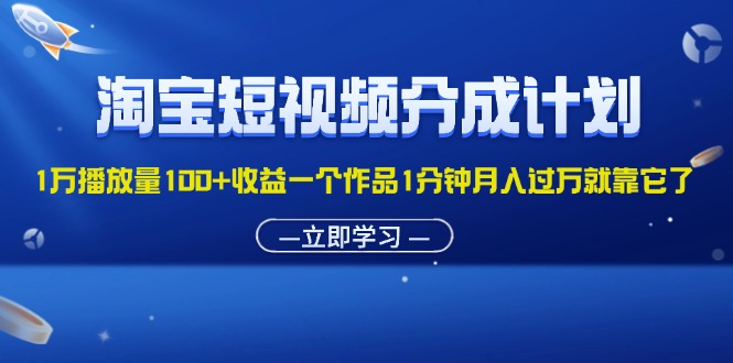 淘宝短视频分成计划1万播放量100+收益一个作品1分钟月入过万就靠它了-科景笔记