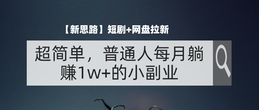 【新思路】短剧+网盘拉新，超简单，普通人每月躺赚1w+的小副业-科景笔记