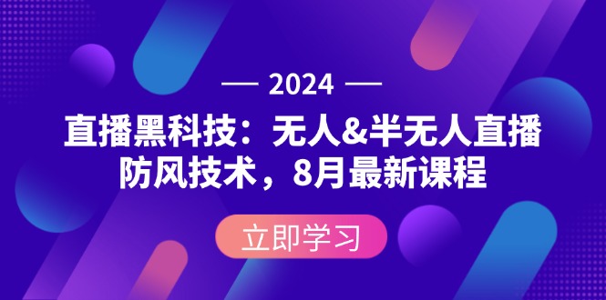 2024直播黑科技：无人&半无人直播防风技术，8月最新课程-科景笔记